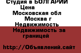 Студия в БОЛГАРИИ › Цена ­ 29 000 - Московская обл., Москва г. Недвижимость » Недвижимость за границей   